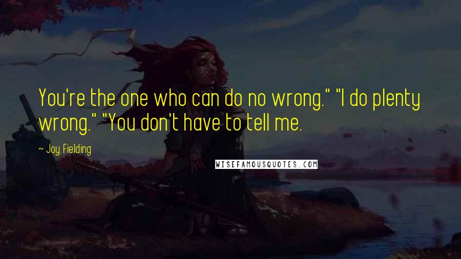 Joy Fielding Quotes: You're the one who can do no wrong." "I do plenty wrong." "You don't have to tell me.