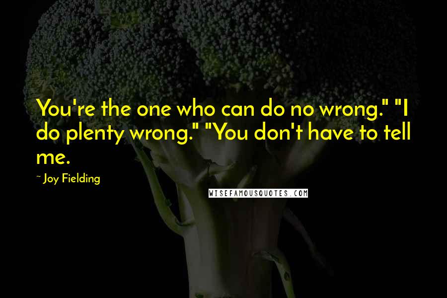 Joy Fielding Quotes: You're the one who can do no wrong." "I do plenty wrong." "You don't have to tell me.