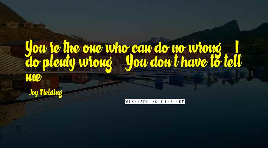 Joy Fielding Quotes: You're the one who can do no wrong." "I do plenty wrong." "You don't have to tell me.