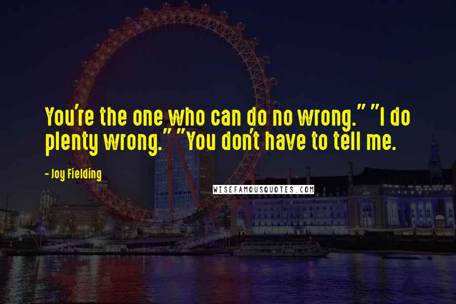 Joy Fielding Quotes: You're the one who can do no wrong." "I do plenty wrong." "You don't have to tell me.