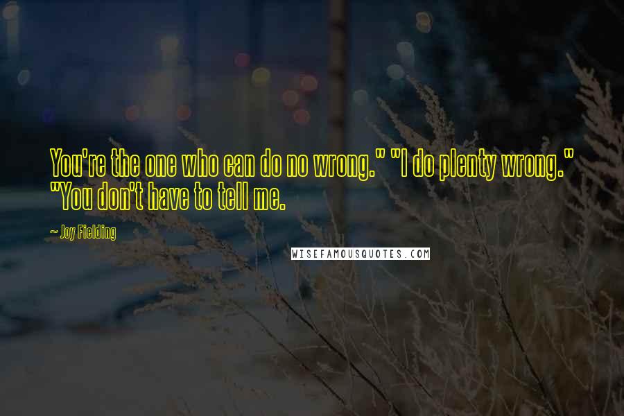 Joy Fielding Quotes: You're the one who can do no wrong." "I do plenty wrong." "You don't have to tell me.