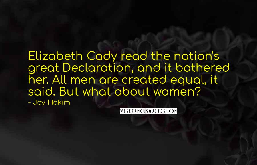 Joy Hakim Quotes: Elizabeth Cady read the nation's great Declaration, and it bothered her. All men are created equal, it said. But what about women?