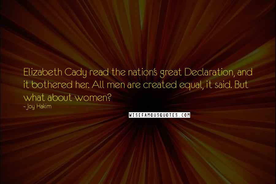 Joy Hakim Quotes: Elizabeth Cady read the nation's great Declaration, and it bothered her. All men are created equal, it said. But what about women?