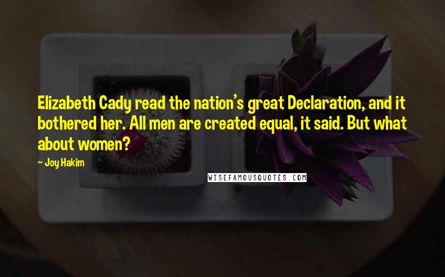 Joy Hakim Quotes: Elizabeth Cady read the nation's great Declaration, and it bothered her. All men are created equal, it said. But what about women?