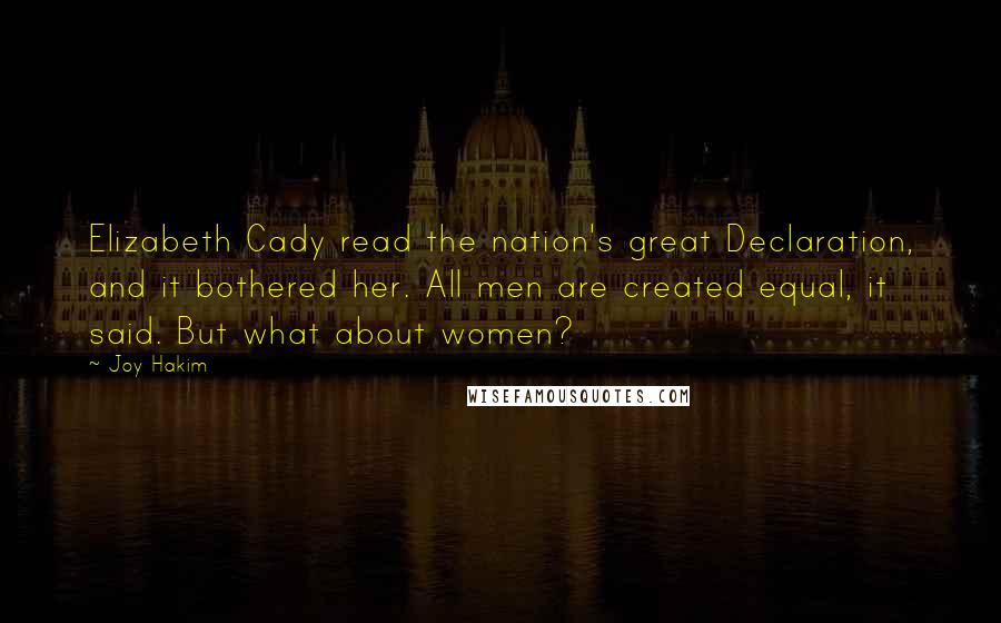 Joy Hakim Quotes: Elizabeth Cady read the nation's great Declaration, and it bothered her. All men are created equal, it said. But what about women?