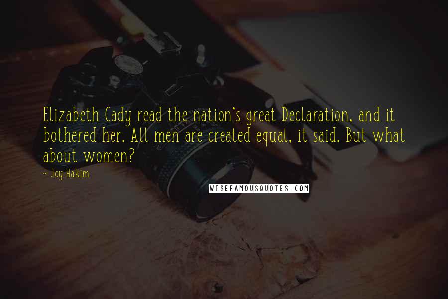 Joy Hakim Quotes: Elizabeth Cady read the nation's great Declaration, and it bothered her. All men are created equal, it said. But what about women?