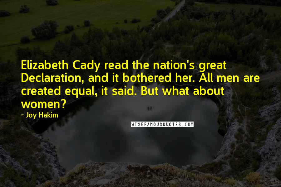 Joy Hakim Quotes: Elizabeth Cady read the nation's great Declaration, and it bothered her. All men are created equal, it said. But what about women?