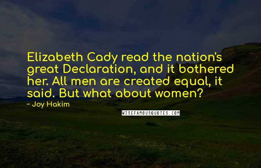 Joy Hakim Quotes: Elizabeth Cady read the nation's great Declaration, and it bothered her. All men are created equal, it said. But what about women?