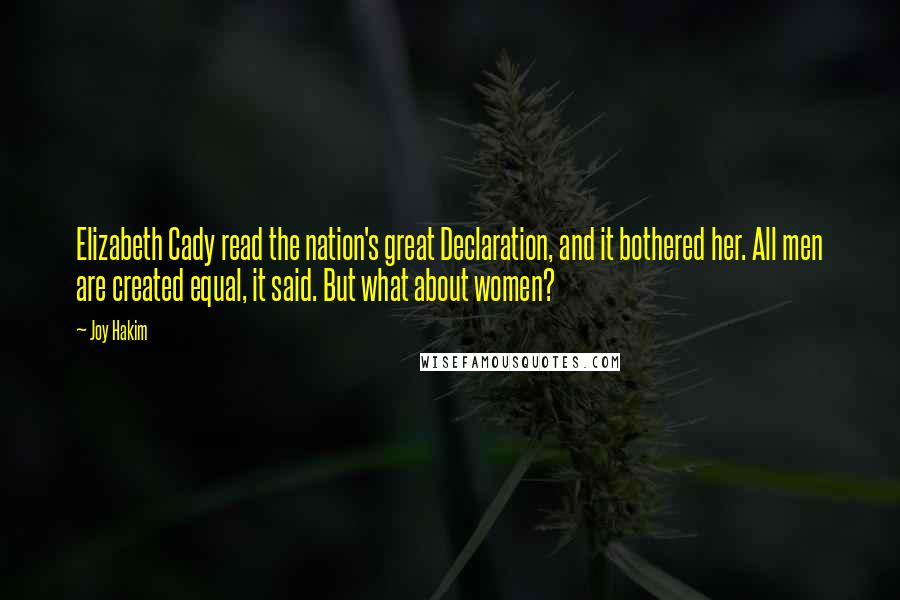 Joy Hakim Quotes: Elizabeth Cady read the nation's great Declaration, and it bothered her. All men are created equal, it said. But what about women?