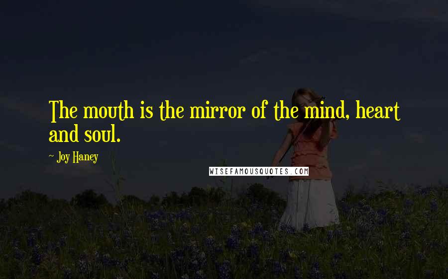 Joy Haney Quotes: The mouth is the mirror of the mind, heart and soul.