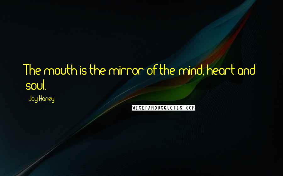 Joy Haney Quotes: The mouth is the mirror of the mind, heart and soul.