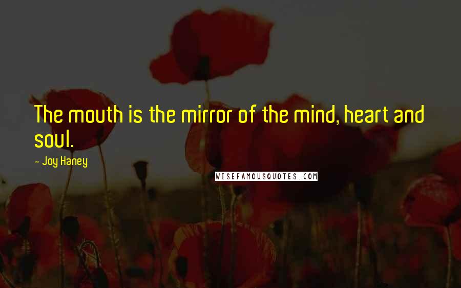 Joy Haney Quotes: The mouth is the mirror of the mind, heart and soul.