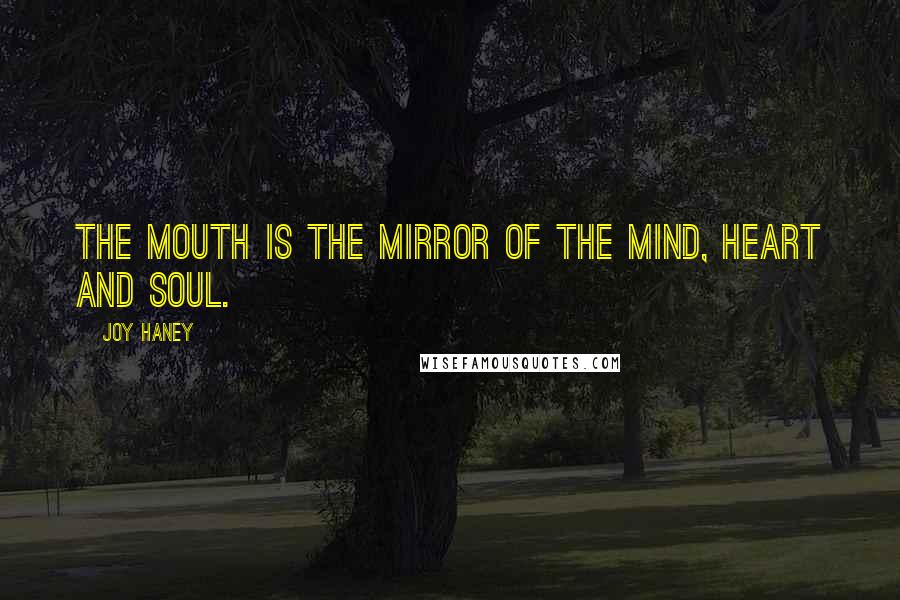 Joy Haney Quotes: The mouth is the mirror of the mind, heart and soul.