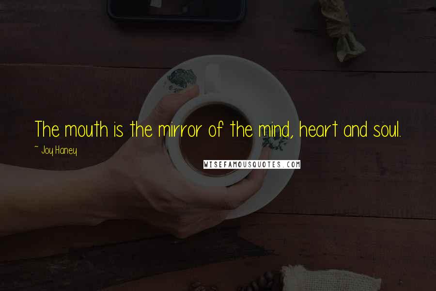 Joy Haney Quotes: The mouth is the mirror of the mind, heart and soul.