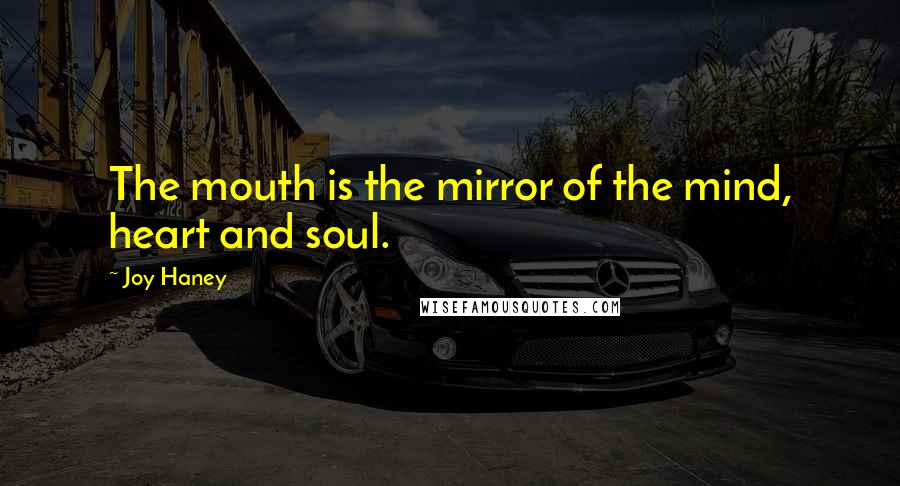 Joy Haney Quotes: The mouth is the mirror of the mind, heart and soul.