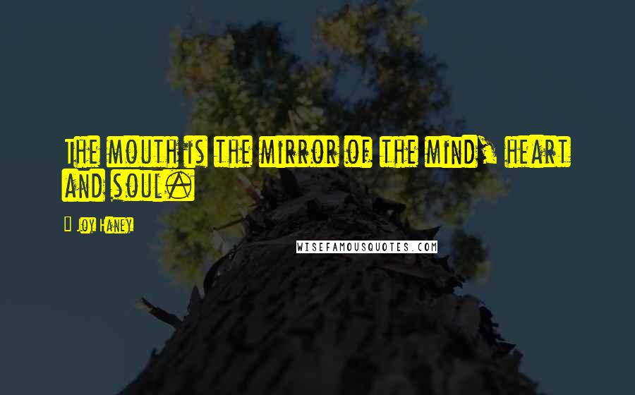 Joy Haney Quotes: The mouth is the mirror of the mind, heart and soul.