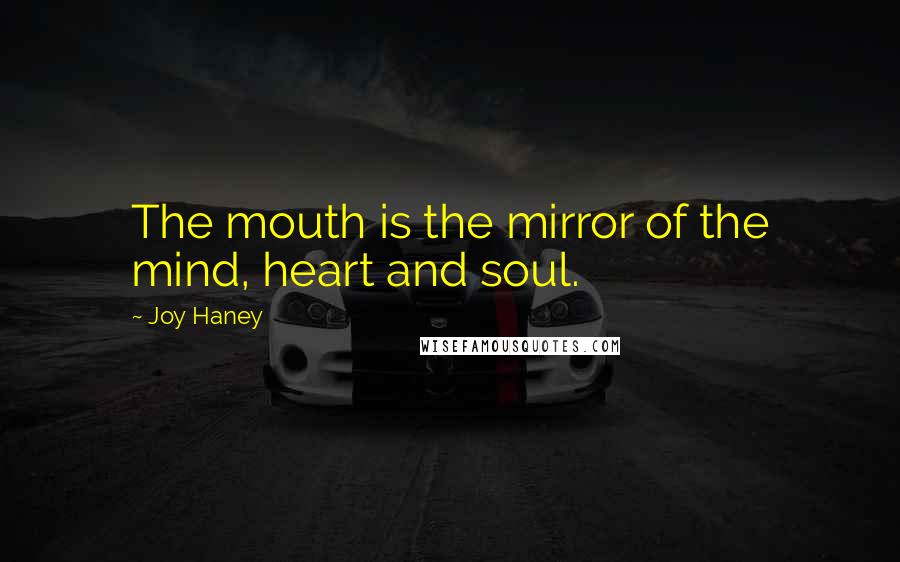 Joy Haney Quotes: The mouth is the mirror of the mind, heart and soul.