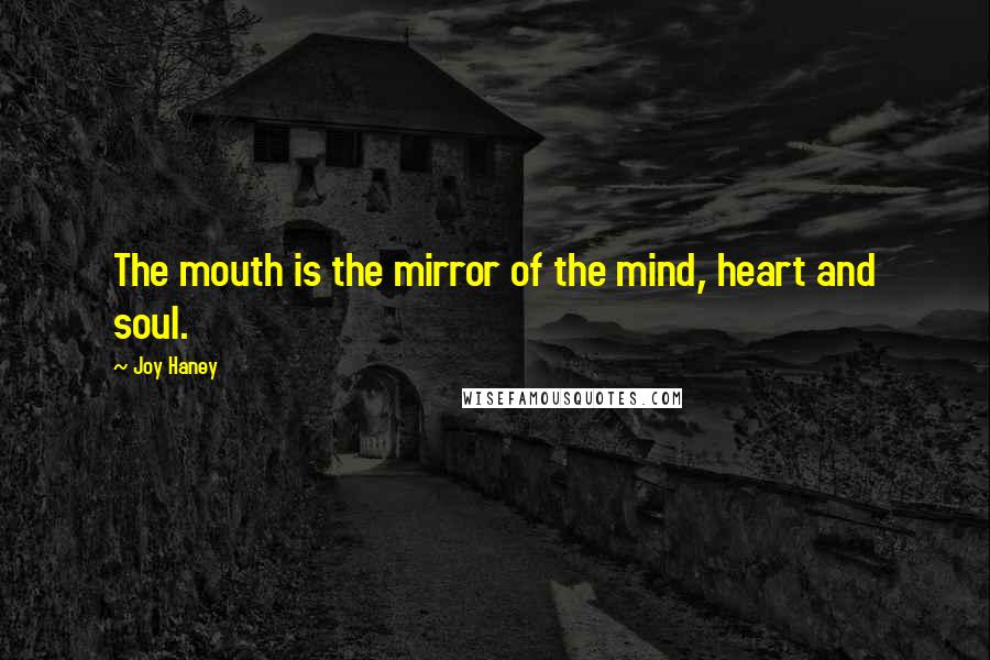Joy Haney Quotes: The mouth is the mirror of the mind, heart and soul.