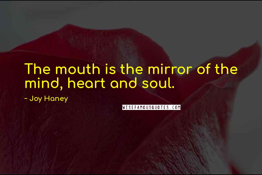 Joy Haney Quotes: The mouth is the mirror of the mind, heart and soul.