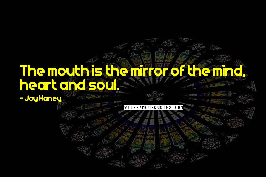 Joy Haney Quotes: The mouth is the mirror of the mind, heart and soul.