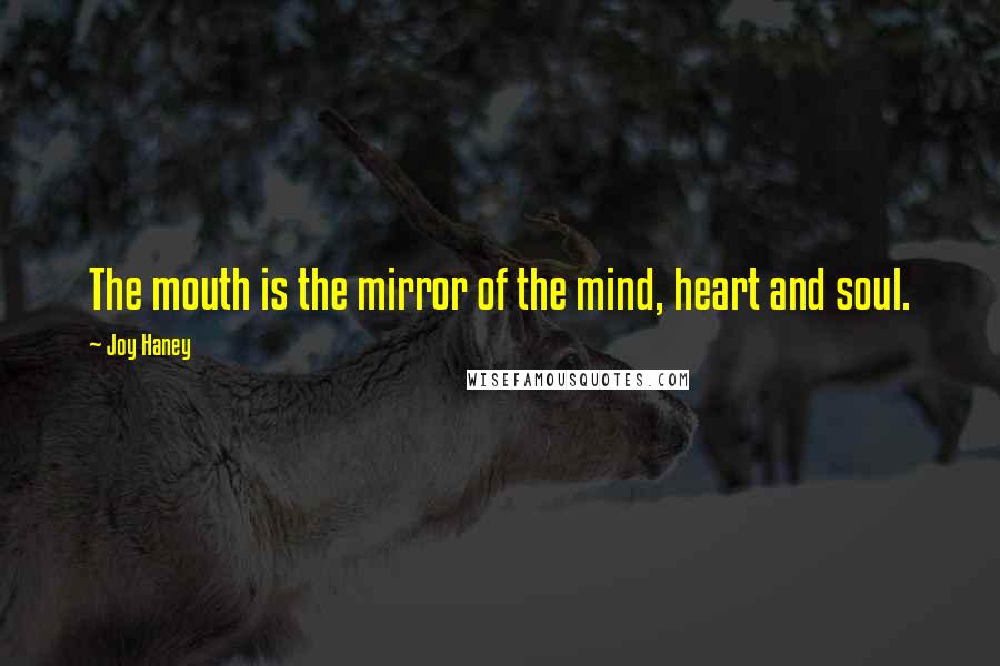 Joy Haney Quotes: The mouth is the mirror of the mind, heart and soul.