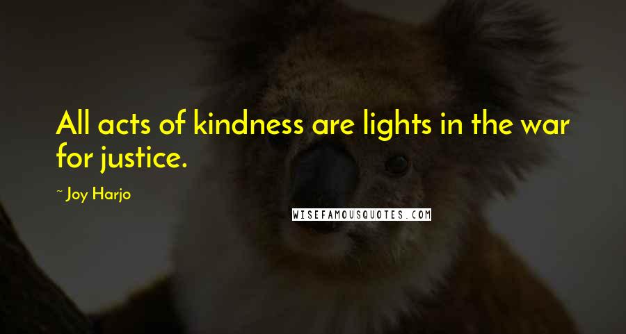 Joy Harjo Quotes: All acts of kindness are lights in the war for justice.