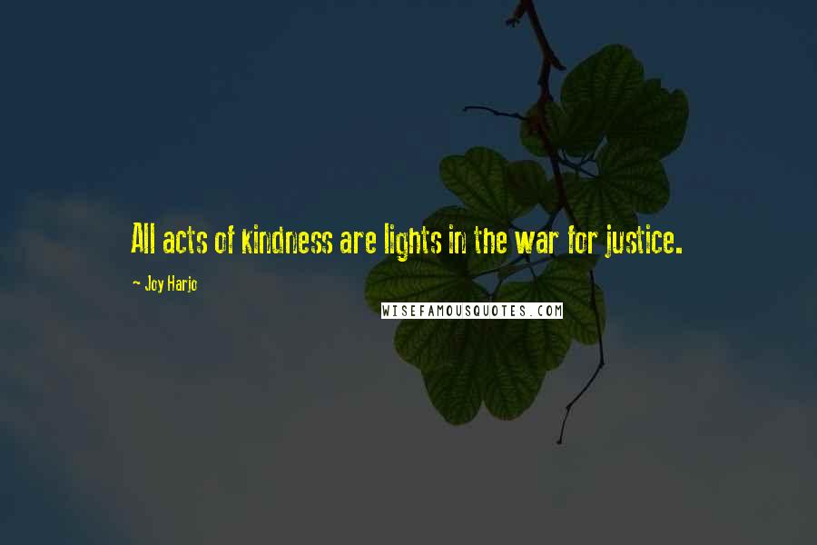 Joy Harjo Quotes: All acts of kindness are lights in the war for justice.