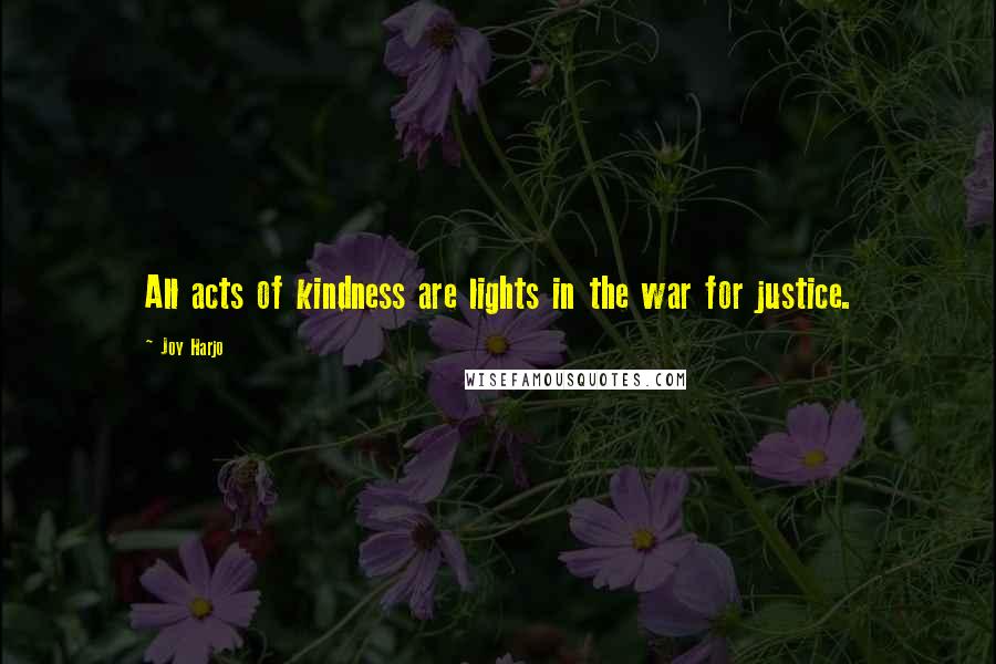 Joy Harjo Quotes: All acts of kindness are lights in the war for justice.