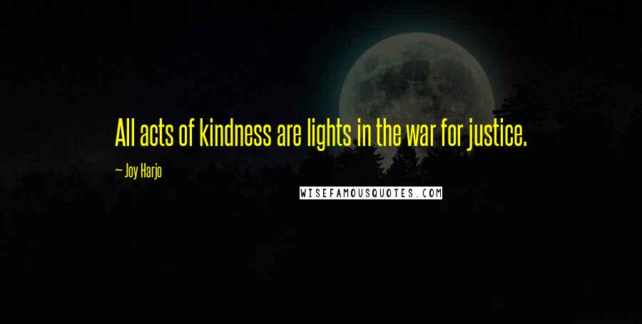 Joy Harjo Quotes: All acts of kindness are lights in the war for justice.