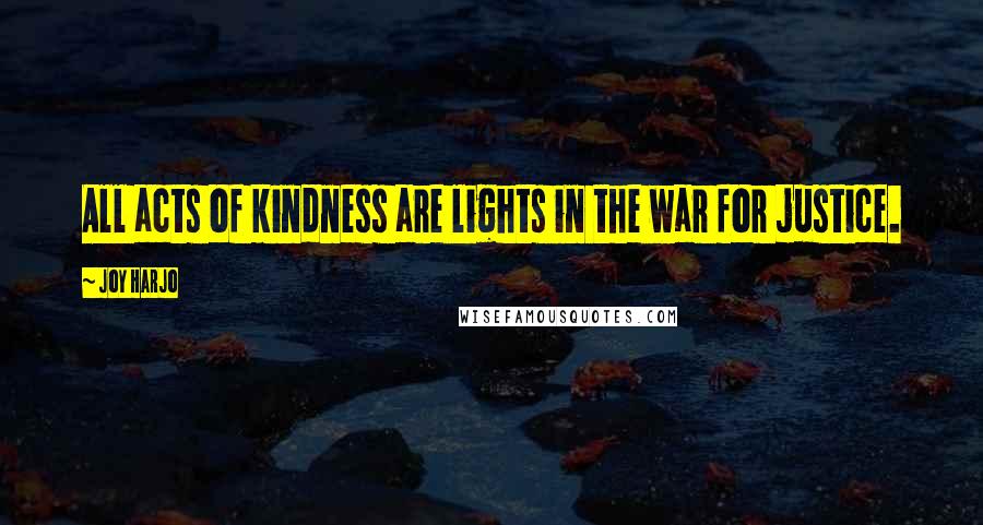 Joy Harjo Quotes: All acts of kindness are lights in the war for justice.