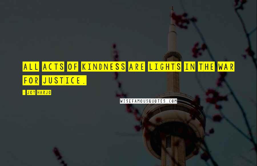 Joy Harjo Quotes: All acts of kindness are lights in the war for justice.