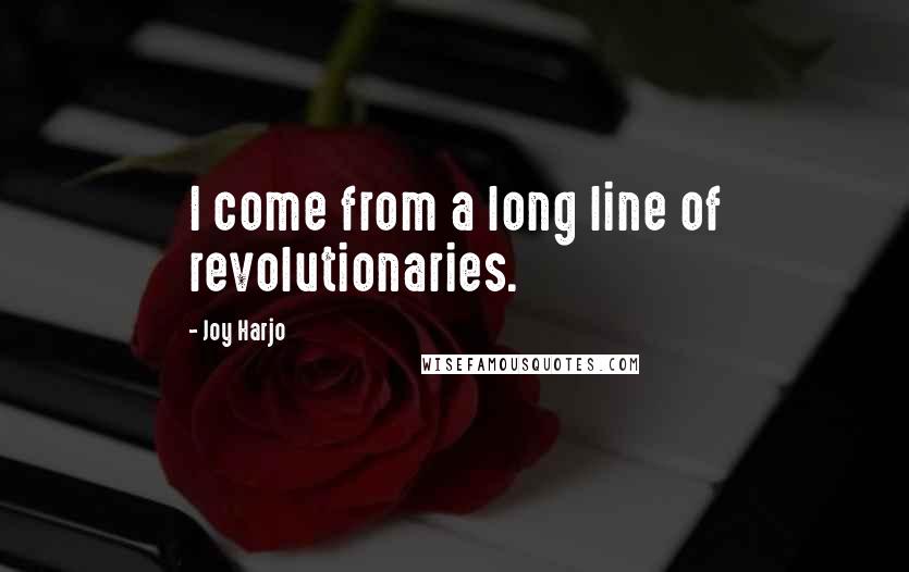 Joy Harjo Quotes: I come from a long line of revolutionaries.