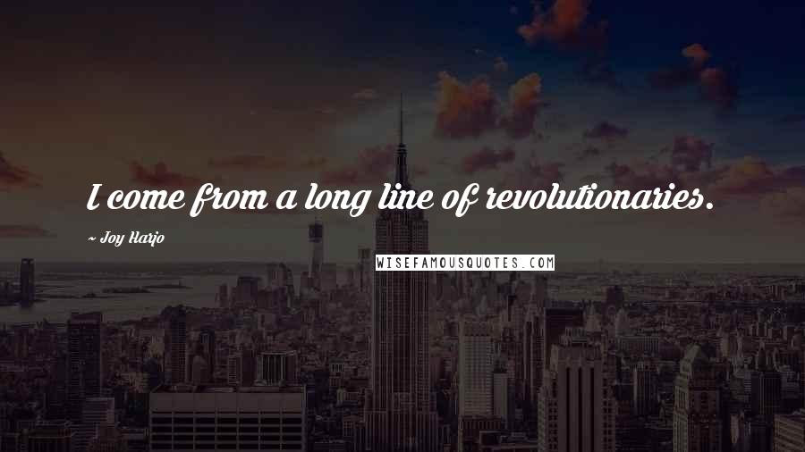 Joy Harjo Quotes: I come from a long line of revolutionaries.