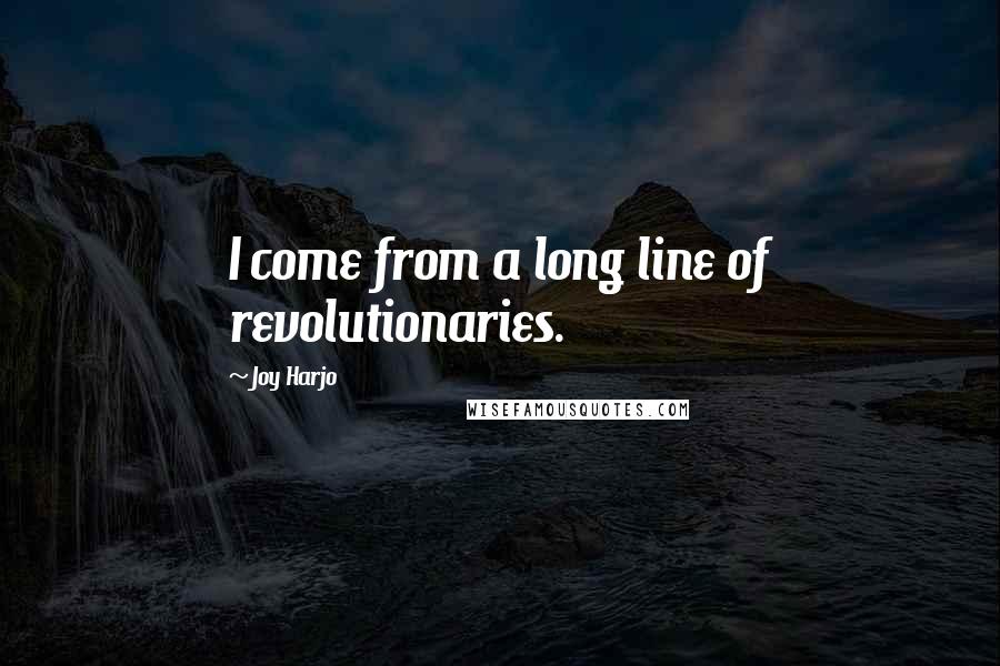 Joy Harjo Quotes: I come from a long line of revolutionaries.