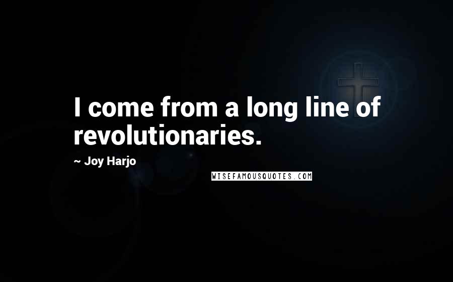 Joy Harjo Quotes: I come from a long line of revolutionaries.