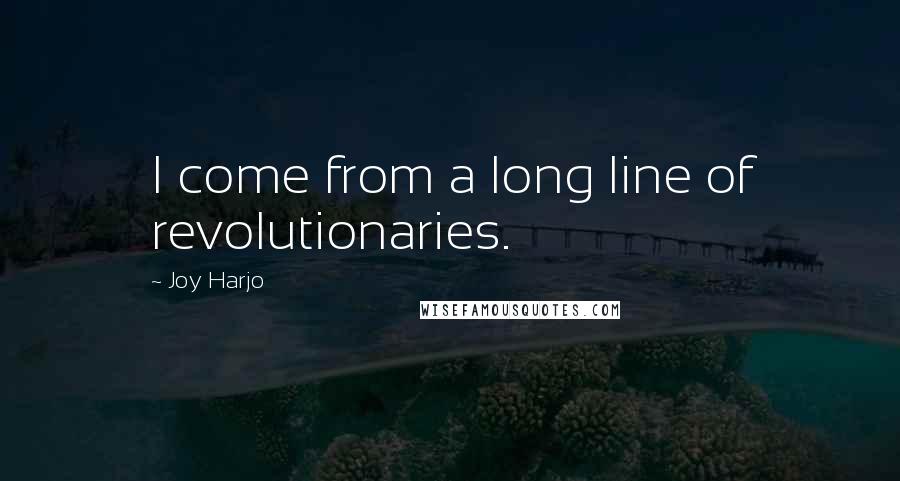 Joy Harjo Quotes: I come from a long line of revolutionaries.