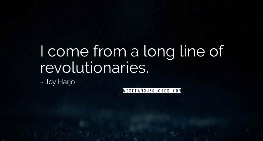 Joy Harjo Quotes: I come from a long line of revolutionaries.