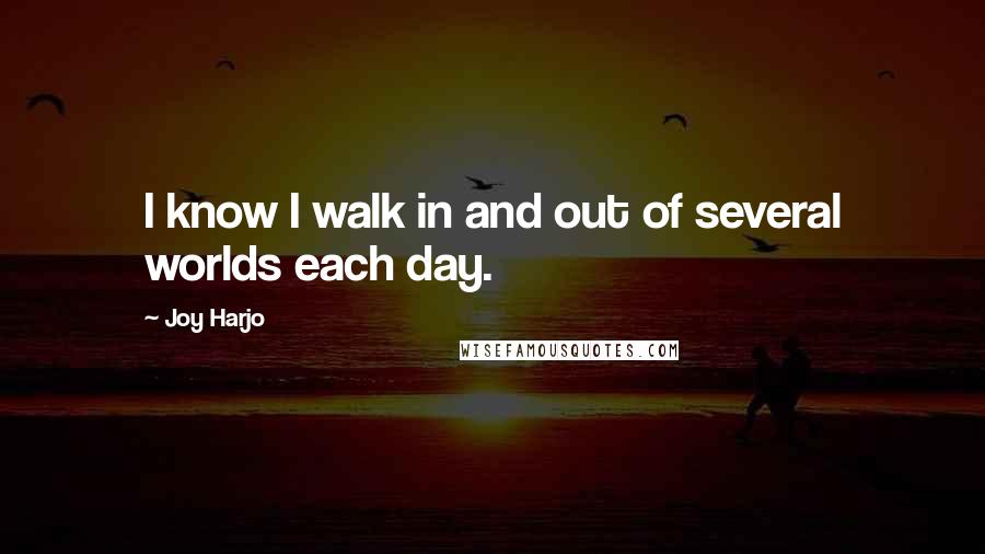 Joy Harjo Quotes: I know I walk in and out of several worlds each day.