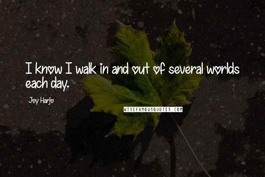 Joy Harjo Quotes: I know I walk in and out of several worlds each day.