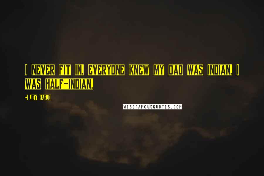 Joy Harjo Quotes: I never fit in. Everyone knew my dad was Indian. I was half-Indian.