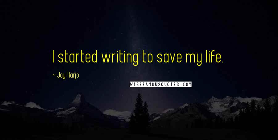 Joy Harjo Quotes: I started writing to save my life.