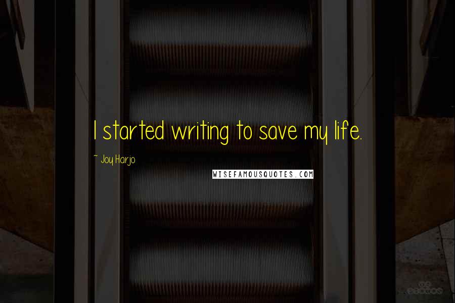 Joy Harjo Quotes: I started writing to save my life.