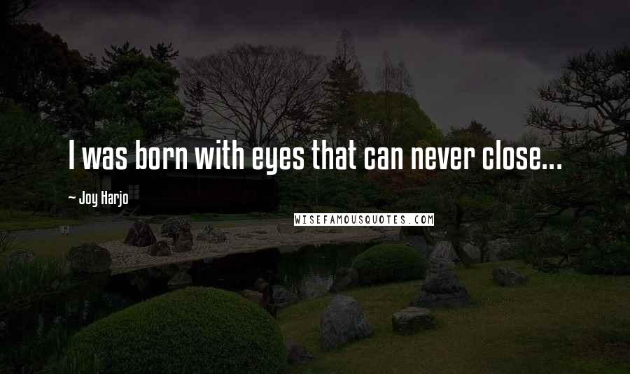 Joy Harjo Quotes: I was born with eyes that can never close...