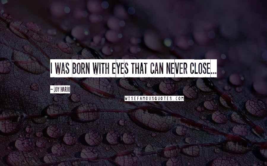 Joy Harjo Quotes: I was born with eyes that can never close...