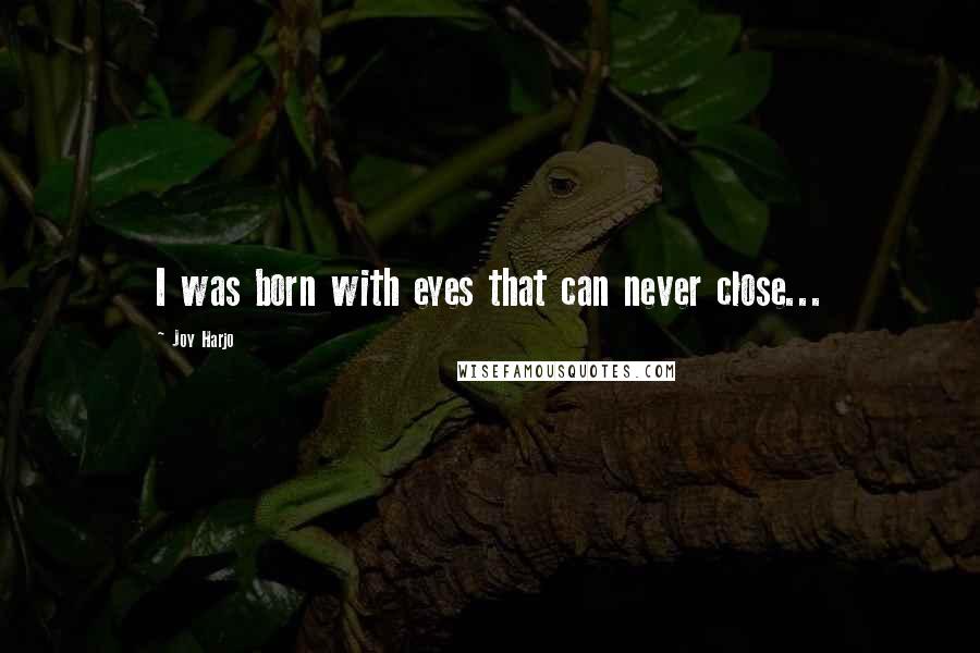 Joy Harjo Quotes: I was born with eyes that can never close...