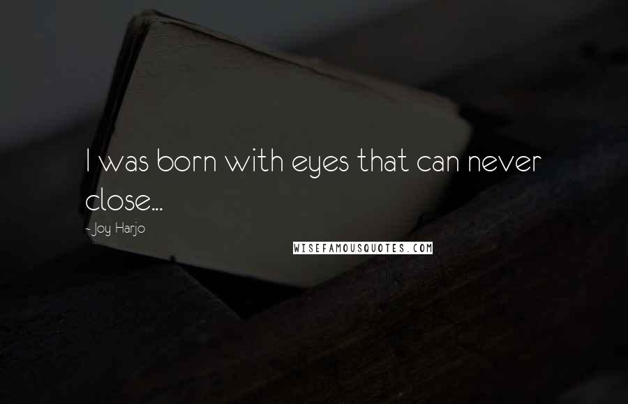 Joy Harjo Quotes: I was born with eyes that can never close...