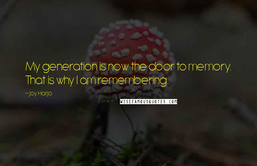 Joy Harjo Quotes: My generation is now the door to memory. That is why I am remembering.