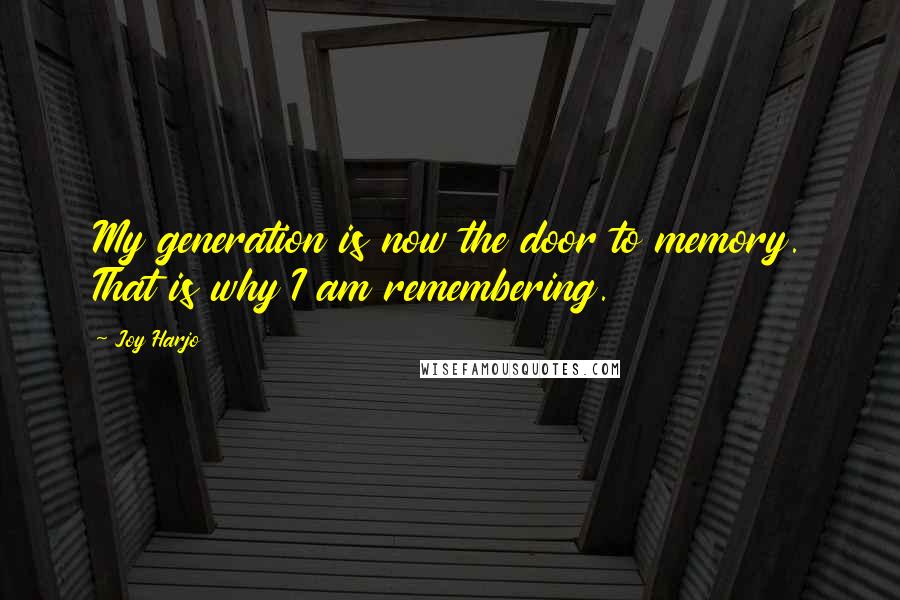 Joy Harjo Quotes: My generation is now the door to memory. That is why I am remembering.