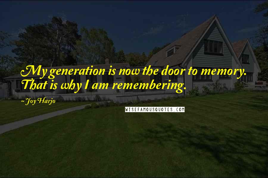 Joy Harjo Quotes: My generation is now the door to memory. That is why I am remembering.