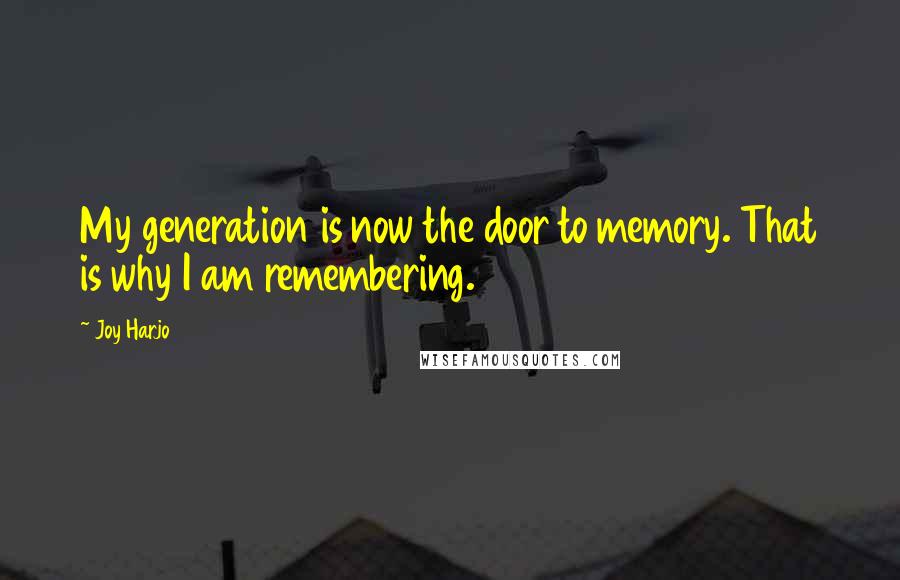 Joy Harjo Quotes: My generation is now the door to memory. That is why I am remembering.